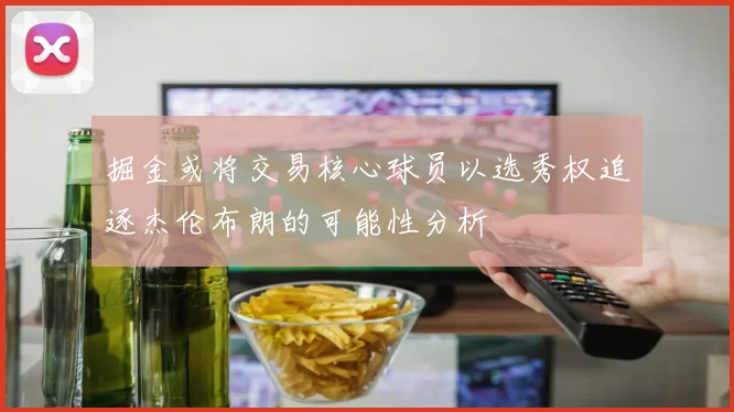 掘金或将交易核心球员以选秀权追逐杰伦布朗的可能性分析