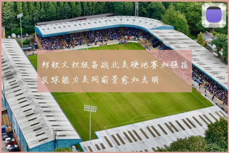 郑钦文积极备战北美硬地赛加强接发球能力美网前景愈加光明